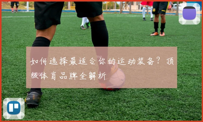 如何选择最适合你的运动装备?顶级体育品牌全解析
