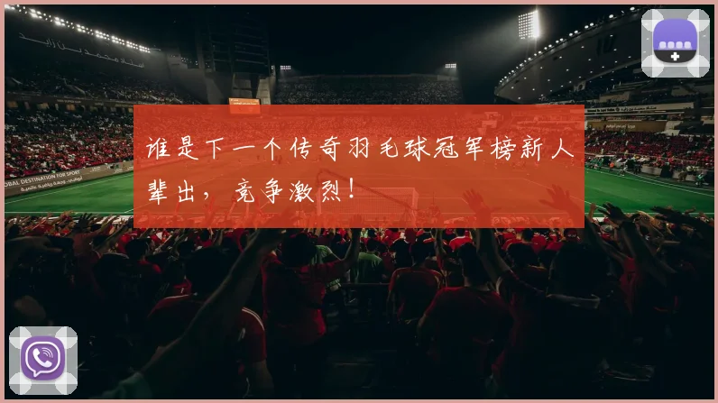 谁是下一个传奇羽毛球冠军榜新人辈出,竞争激烈!