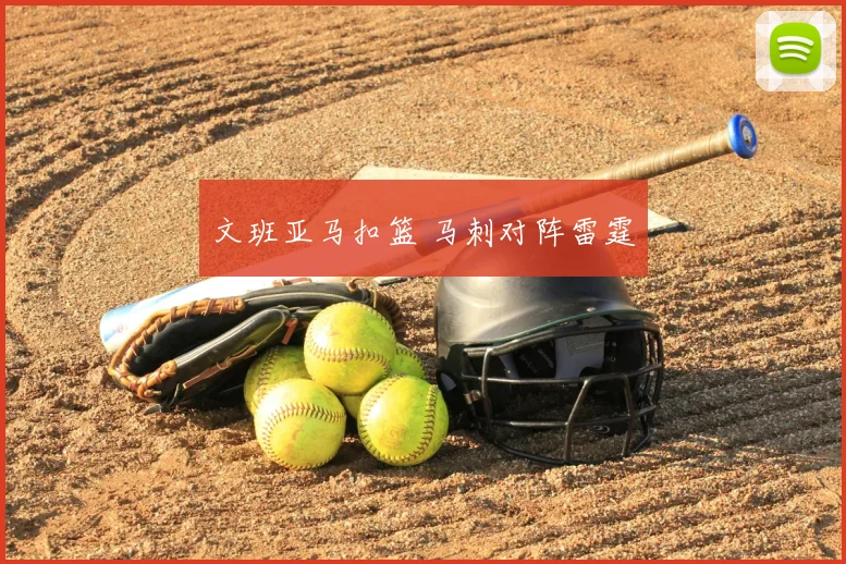 文班亚马扣篮 马刺对阵雷霆