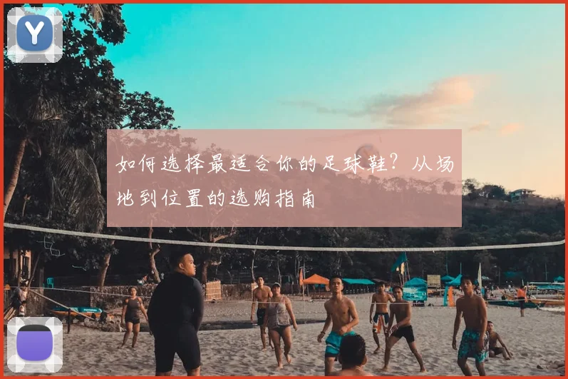 如何选择最适合你的足球鞋？从场地到位置的选购指南