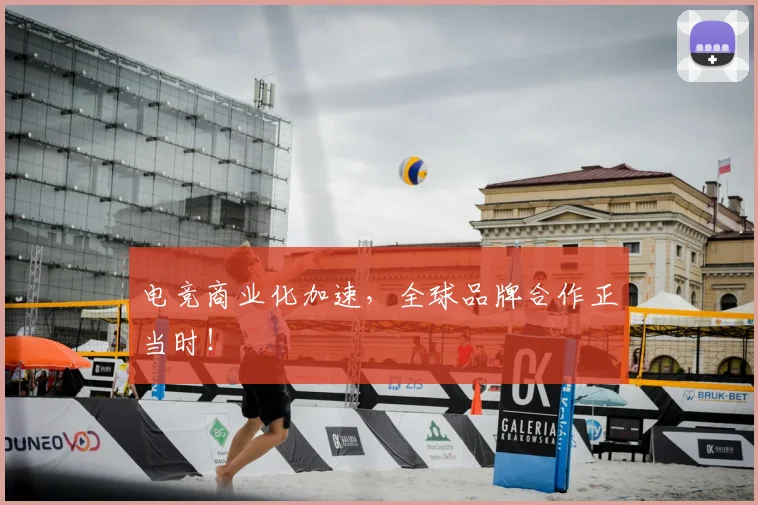 电竞商业化加速,全球品牌合作正当时!