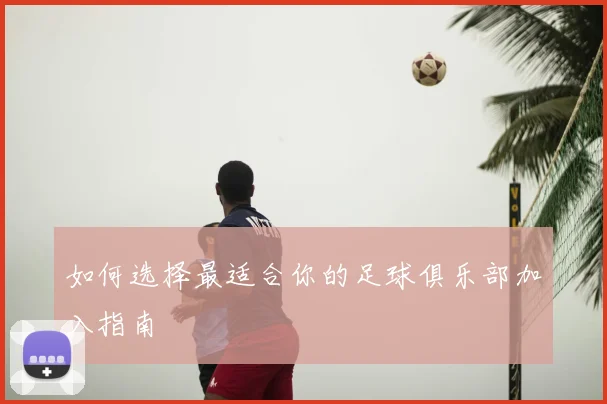 如何选择最适合你的足球俱乐部加入指南