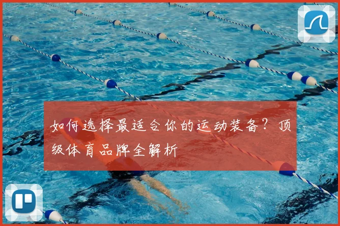 如何选择最适合你的运动装备?顶级体育品牌全解析