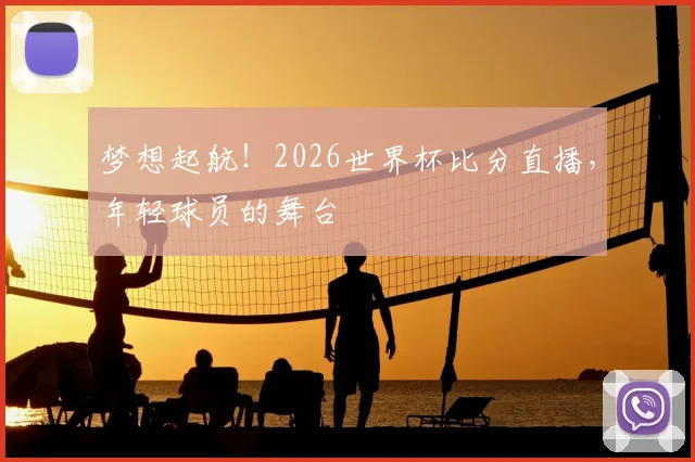 梦想起航!2026世界杯比分直播,年轻球员的舞台
