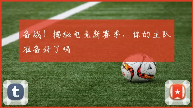 备战！揭秘电竞新赛季，你的主队准备好了吗