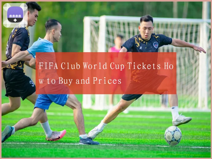 FIFA Club World Cup Tickets How to Buy and Prices