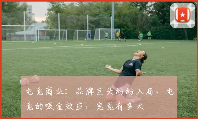 电竞商业：品牌巨头纷纷入局，电竞的吸金效应，究竟有多大