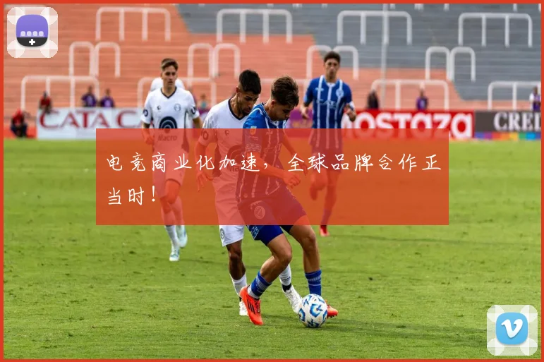 电竞商业化加速，全球品牌合作正当时！
