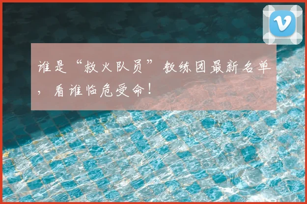 谁是“救火队员”教练团最新名单，看谁临危受命！