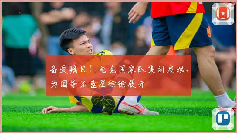 备受瞩目！电竞国家队集训启动，为国争光蓝图徐徐展开