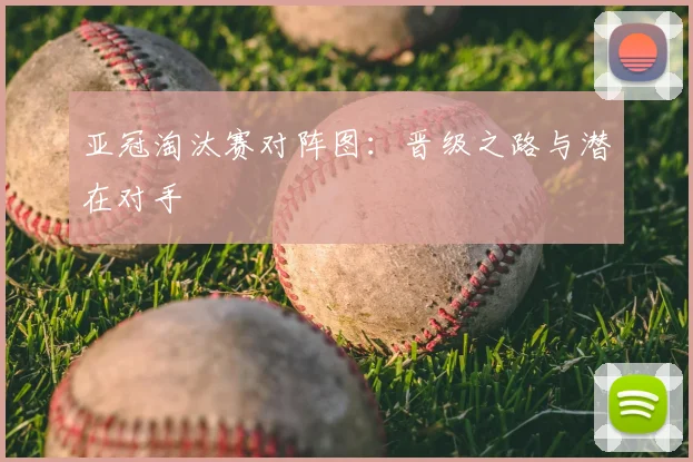 亚冠淘汰赛对阵图:晋级之路与潜在对手