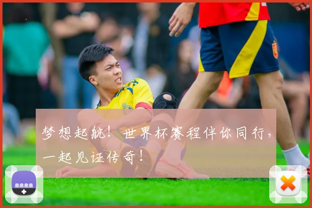 梦想起航！世界杯赛程伴你同行，一起见证传奇！