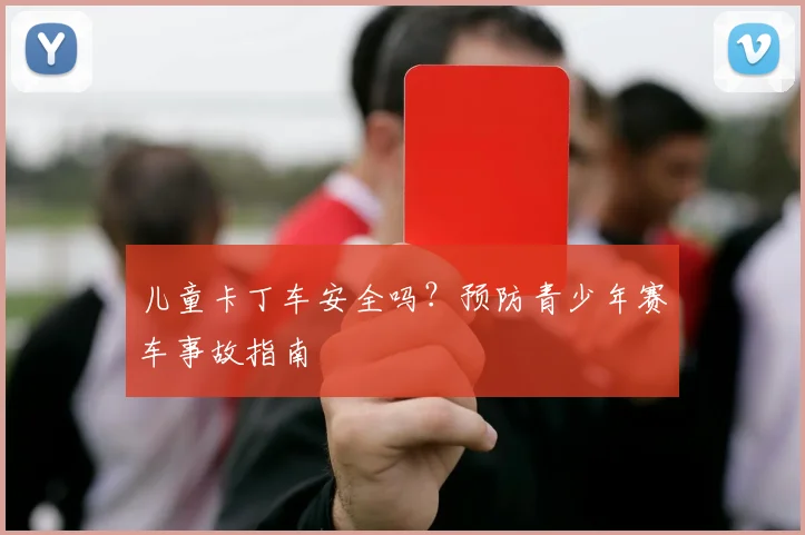 儿童卡丁车安全吗?预防青少年赛车事故指南