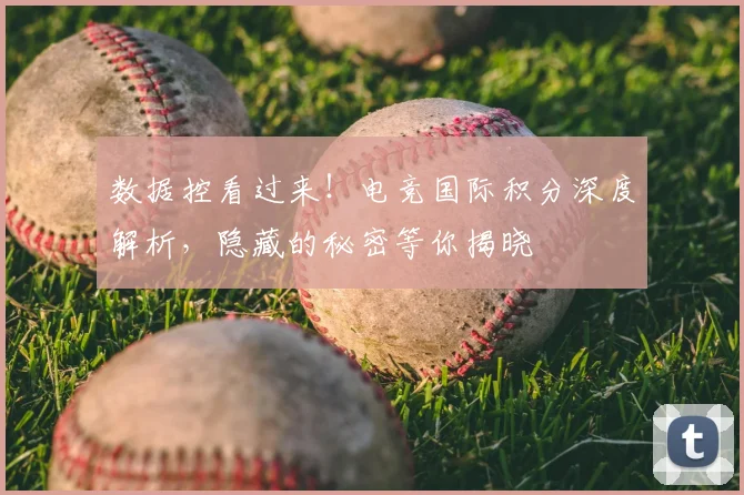数据控看过来!电竞国际积分深度解析,隐藏的秘密等你揭晓
