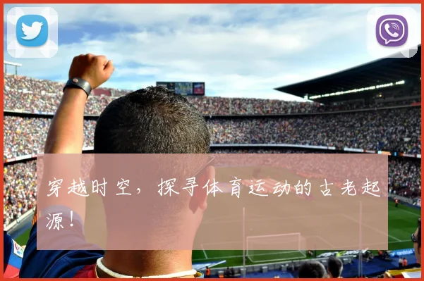 穿越时空，探寻体育运动的古老起源！