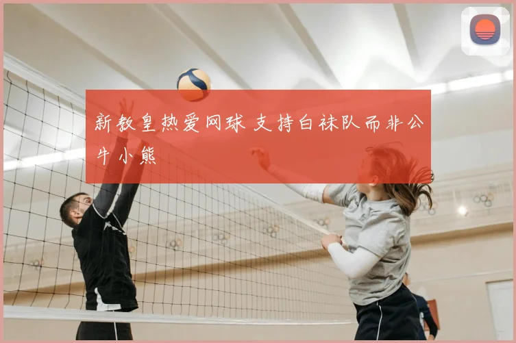 新教皇热爱网球 支持白袜队而非公牛小熊