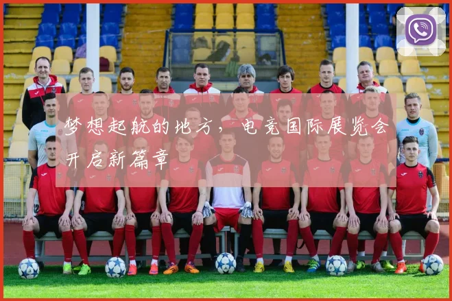 梦想起航的地方，电竞国际展览会开启新篇章