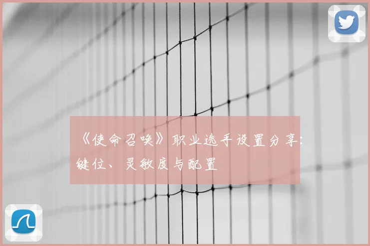 《使命召唤》职业选手设置分享:键位、灵敏度与配置