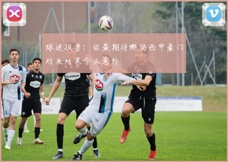 球迷投票:你最期待哪场西甲豪门对决结果令人意外