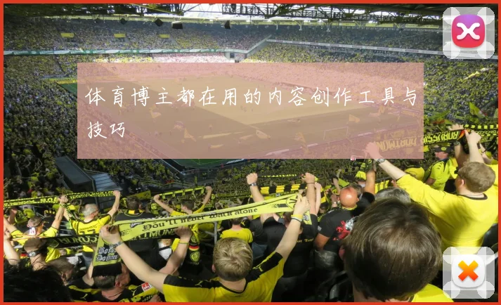 体育博主都在用的内容创作工具与技巧