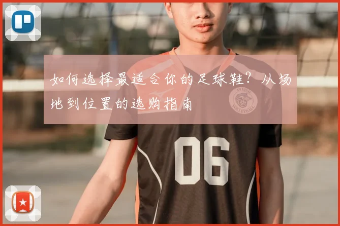如何选择最适合你的足球鞋?从场地到位置的选购指南