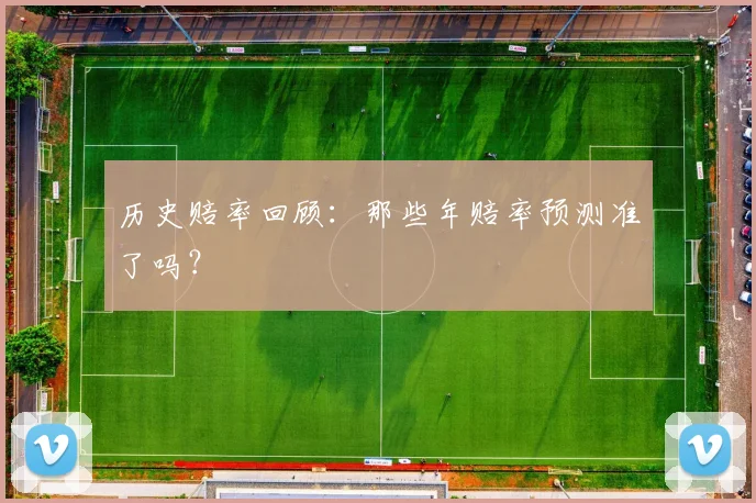 历史赔率回顾:那些年赔率预测准了吗?