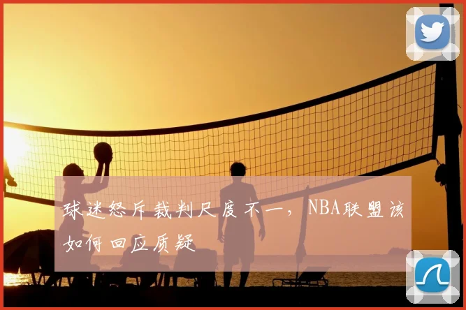 球迷怒斥裁判尺度不一，NBA联盟该如何回应质疑