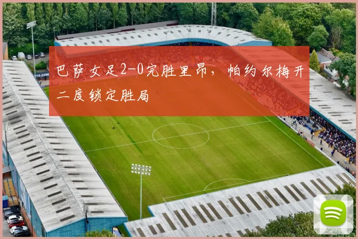 巴萨女足2-0完胜里昂，帕约尔梅开二度锁定胜局