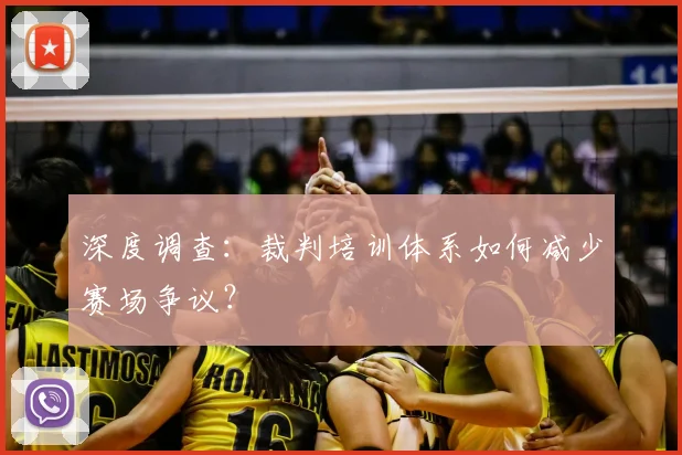 深度调查：裁判培训体系如何减少赛场争议？