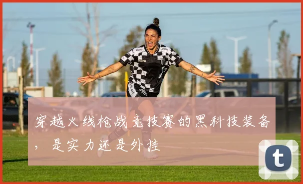 穿越火线枪战竞技赛的黑科技装备，是实力还是外挂