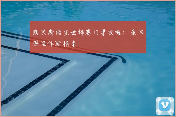 购买斯诺克世锦赛门票攻略：亲临现场体验指南