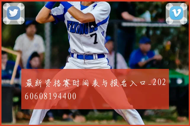 最新资格赛时间表与报名入口_20260608194400