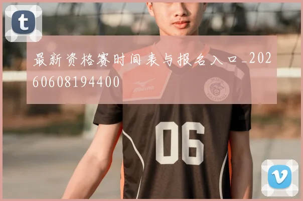 最新资格赛时间表与报名入口_20260608194400