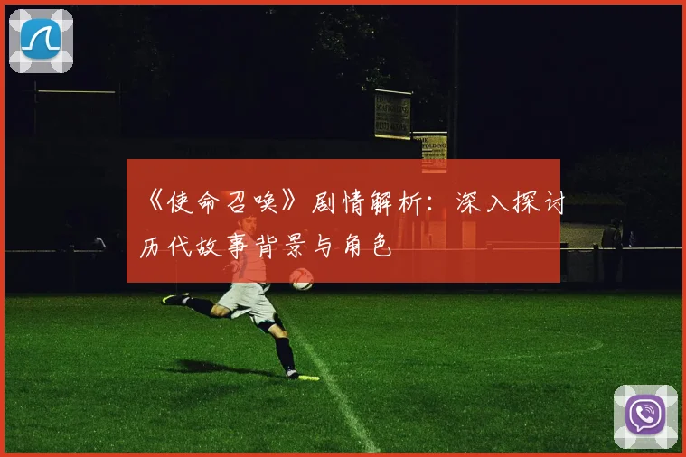《使命召唤》剧情解析:深入探讨历代故事背景与角色