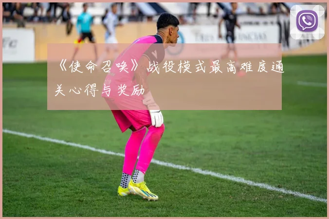 《使命召唤》战役模式最高难度通关心得与奖励