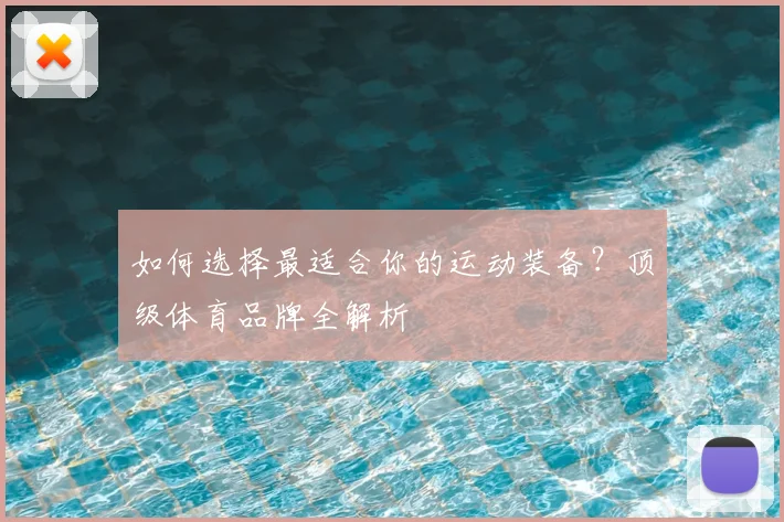 如何选择最适合你的运动装备?顶级体育品牌全解析