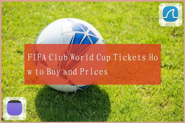 FIFA Club World Cup Tickets How to Buy and Prices