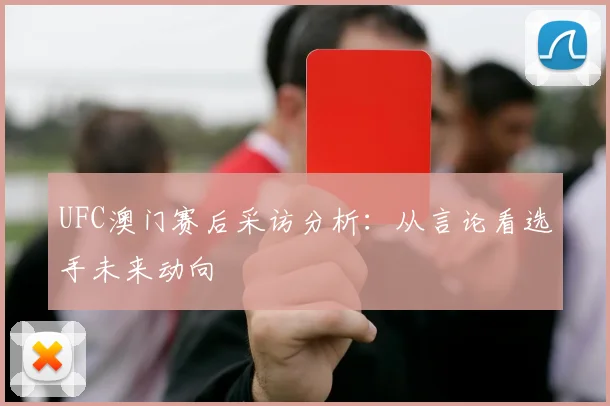 UFC澳门赛后采访分析:从言论看选手未来动向