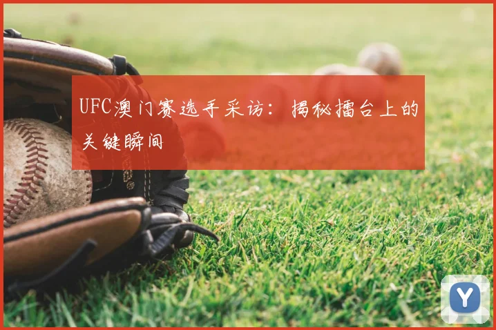 UFC澳门赛选手采访:揭秘擂台上的关键瞬间