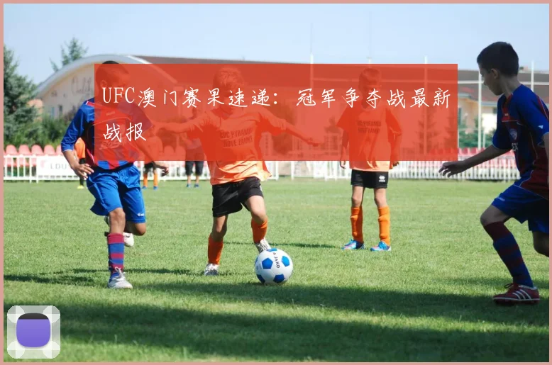 UFC澳门赛果速递:冠军争夺战最新战报